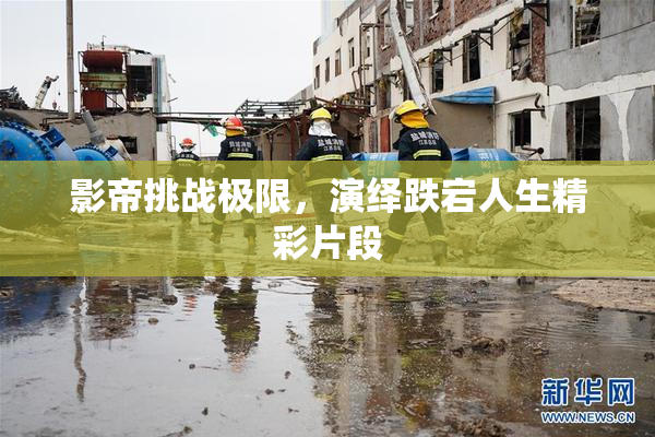 影帝挑战极限，演绎跌宕人生精彩片段