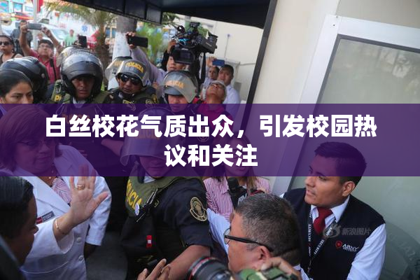 白丝校花气质出众，引发校园热议和关注