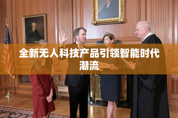 全新无人科技产品引领智能时代潮流