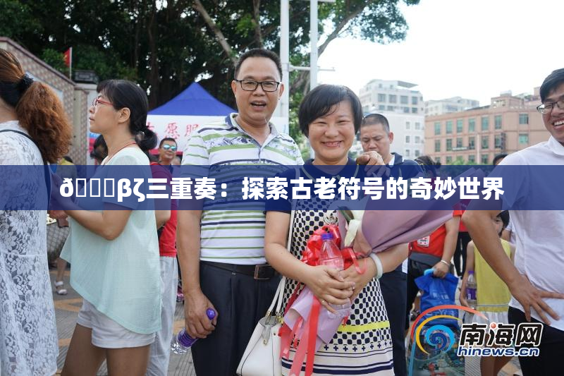 👙βζ三重奏：探索古老符号的奇妙世界