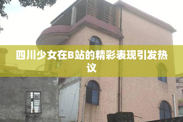 四川少女在B站的精彩表现引发热议