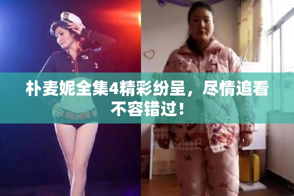 朴麦妮全集4精彩纷呈，尽情追看不容错过！