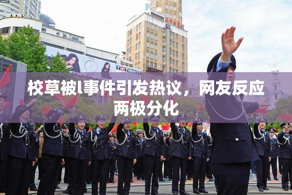 校草被l事件引发热议，网友反应两极分化