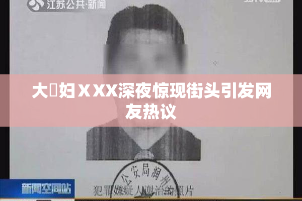 大婬妇ⅩXX深夜惊现街头引发网友热议