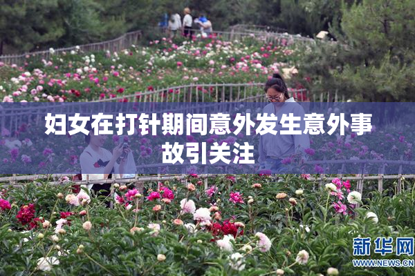 妇女在打针期间意外发生意外事故引关注
