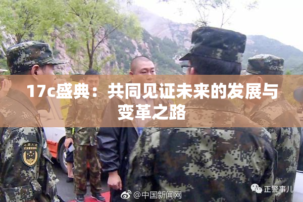 17c盛典：共同见证未来的发展与变革之路