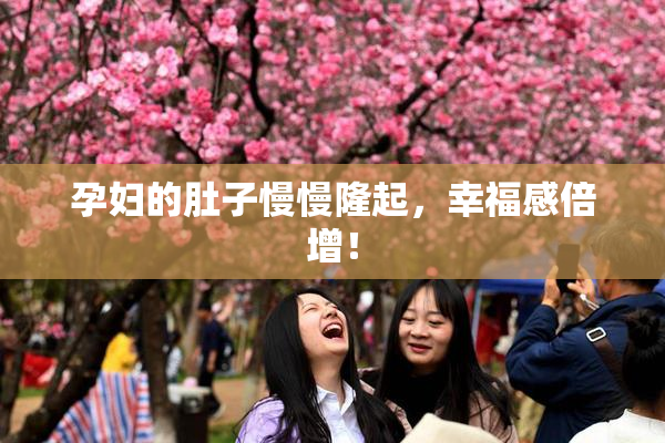 孕妇的肚子慢慢隆起，幸福感倍增！