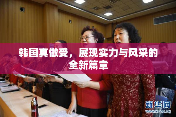 韩国真做受，展现实力与风采的全新篇章