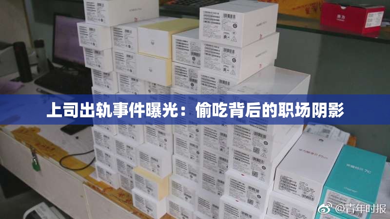 上司出轨事件曝光：偷吃背后的职场阴影