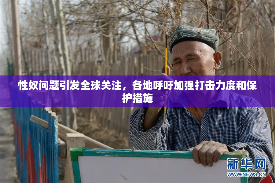 性奴问题引发全球关注，各地呼吁加强打击力度和保护措施