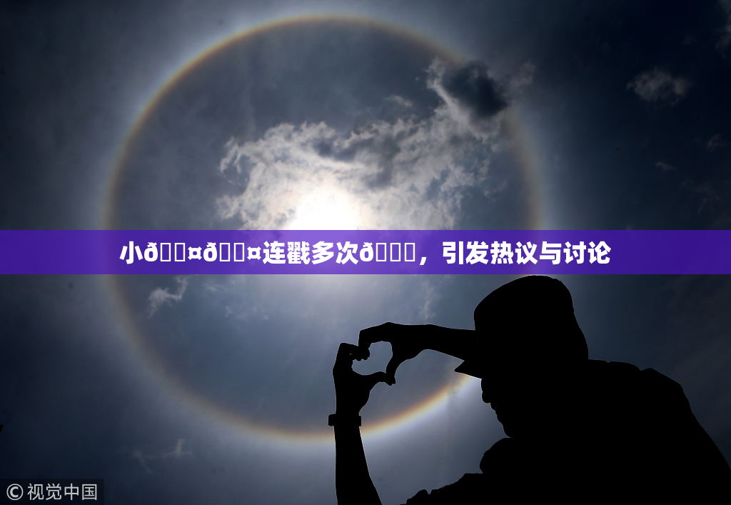 小🐤🐤连戳多次🍑，引发热议与讨论