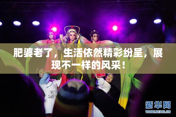 肥婆老了，生活依然精彩纷呈，展现不一样的风采！