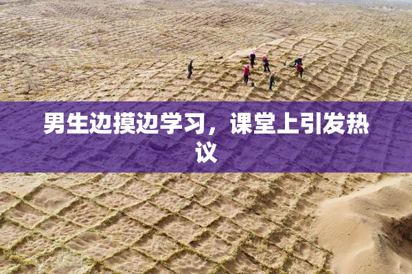 男生边摸边学习，课堂上引发热议