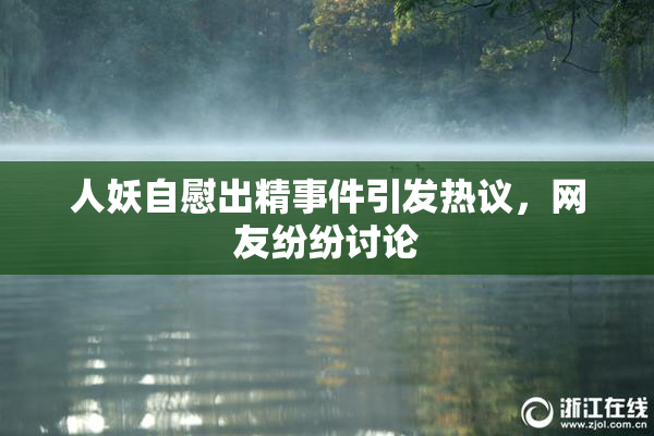 人妖自慰出精事件引发热议，网友纷纷讨论