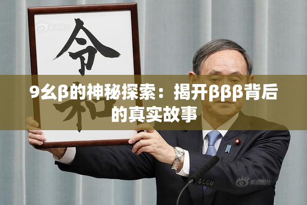 9幺β的神秘探索：揭开βββ背后的真实故事