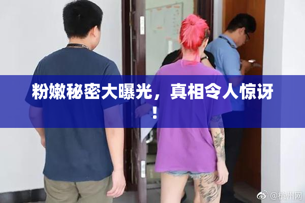 粉嫩秘密大曝光，真相令人惊讶！