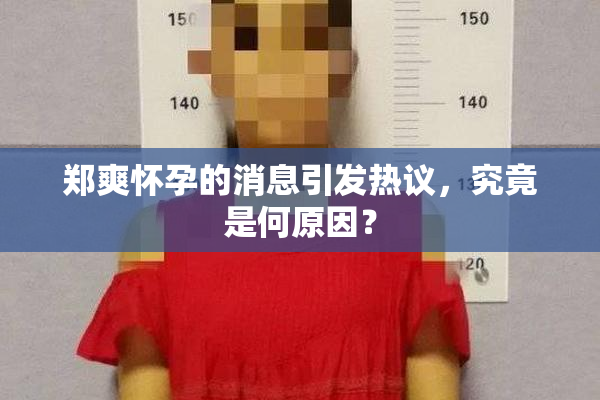 郑爽怀孕的消息引发热议，究竟是何原因？