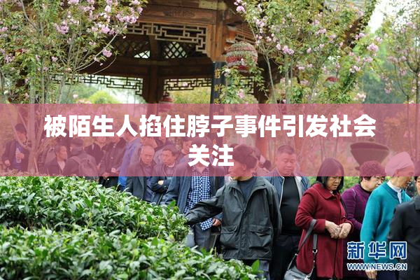 被陌生人掐住脖子事件引发社会关注