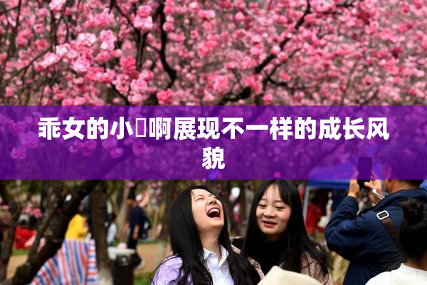 乖女的小泬啊展现不一样的成长风貌