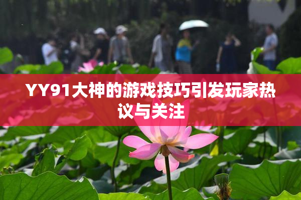 YY91大神的游戏技巧引发玩家热议与关注