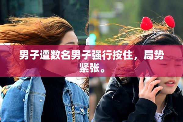 男子遭数名男子强行按住，局势紧张。