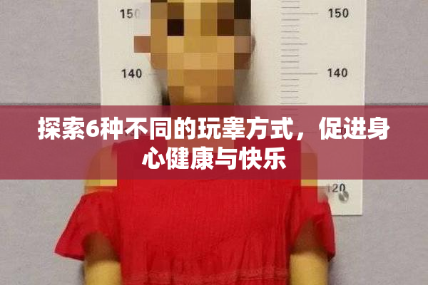 探索6种不同的玩睾方式，促进身心健康与快乐