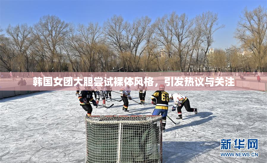 韩国女团大胆尝试裸体风格，引发热议与关注