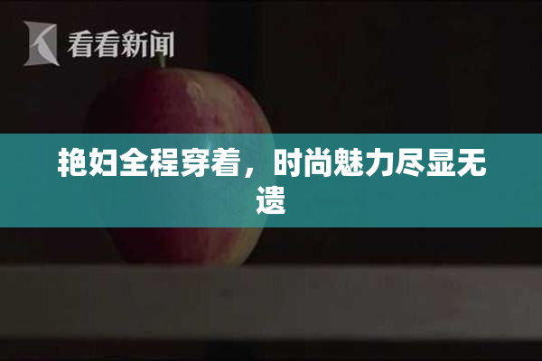艳妇全程穿着，时尚魅力尽显无遗