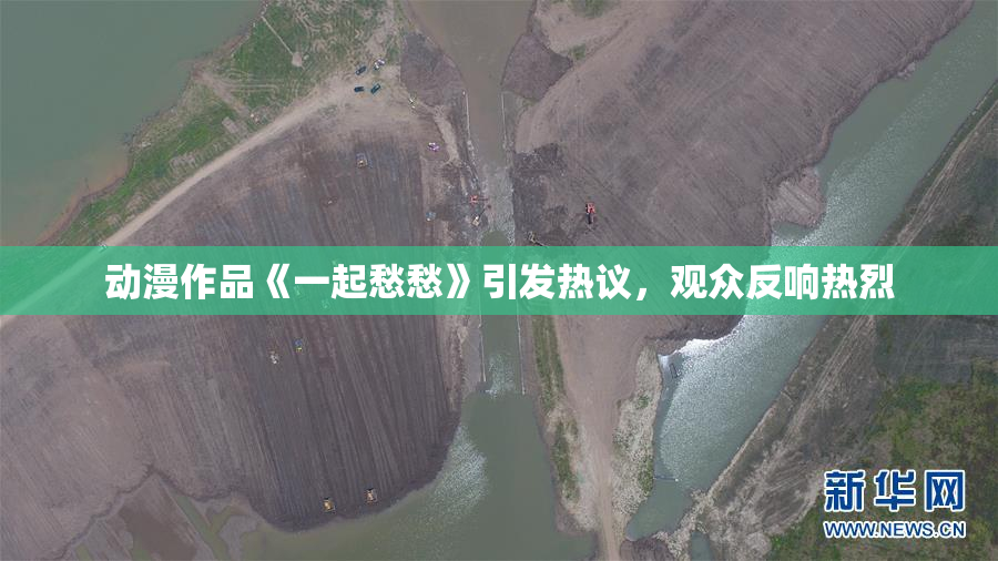 动漫作品《一起愁愁》引发热议，观众反响热烈