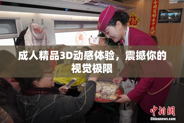 成人精品3D动感体验，震撼你的视觉极限
