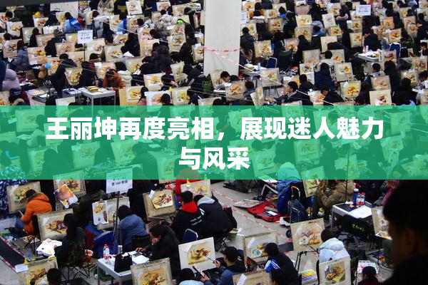 王丽坤再度亮相，展现迷人魅力与风采