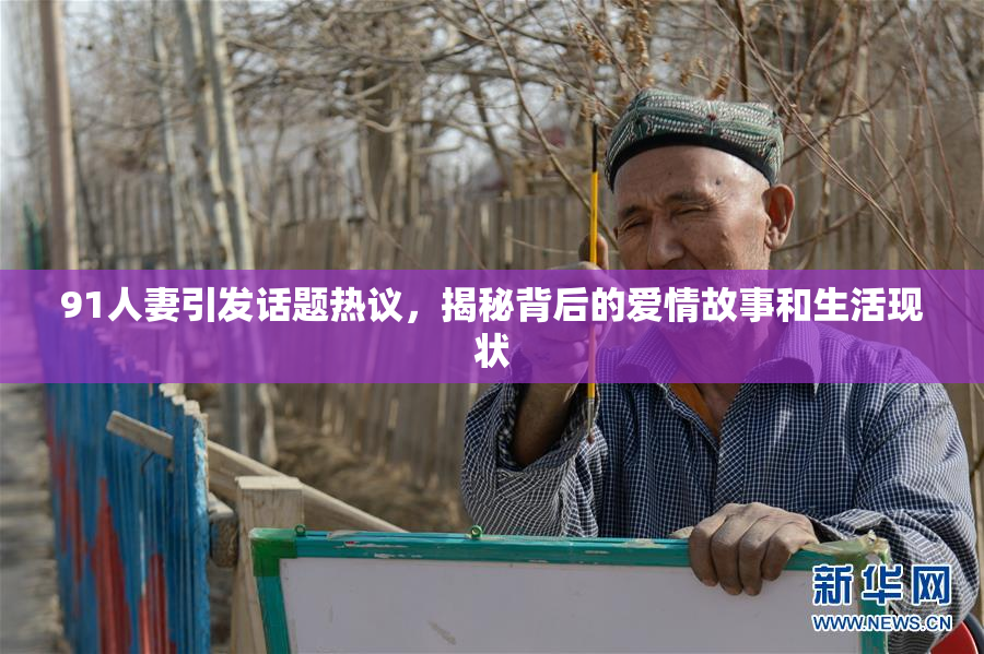 91人妻引发话题热议，揭秘背后的爱情故事和生活现状