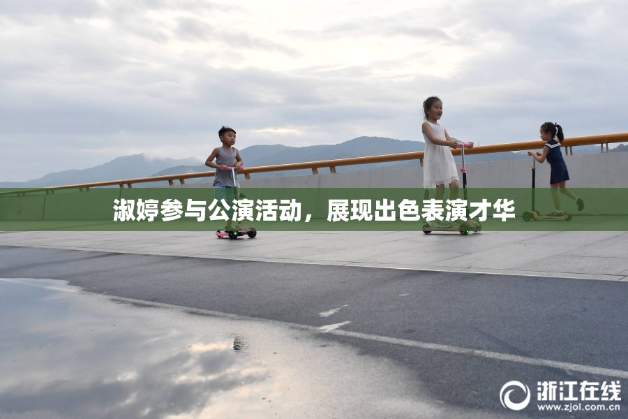 淑婷参与公演活动，展现出色表演才华