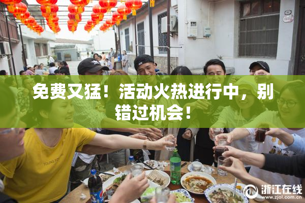 免费又猛！活动火热进行中，别错过机会！