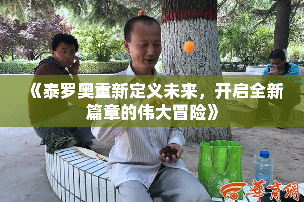 《泰罗奥重新定义未来，开启全新篇章的伟大冒险》
