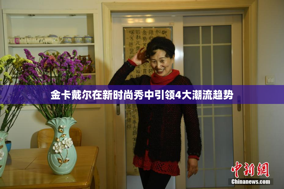 金卡戴尔在新时尚秀中引领4大潮流趋势
