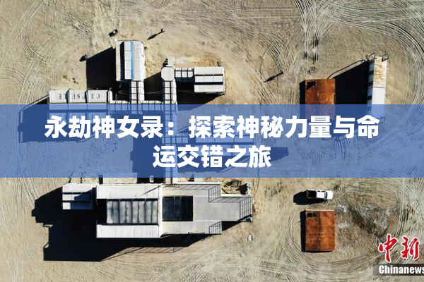 永劫神女录：探索神秘力量与命运交错之旅