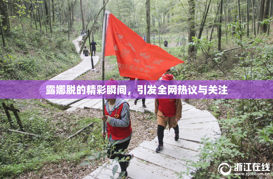 露娜脱的精彩瞬间，引发全网热议与关注
