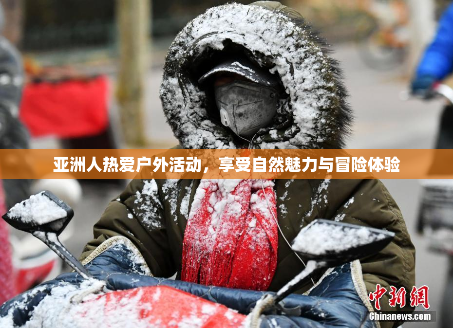 亚洲人热爱户外活动，享受自然魅力与冒险体验
