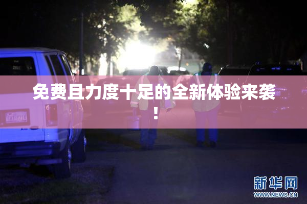 免费且力度十足的全新体验来袭！