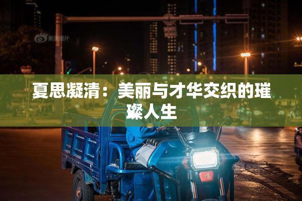 夏思凝清：美丽与才华交织的璀璨人生
