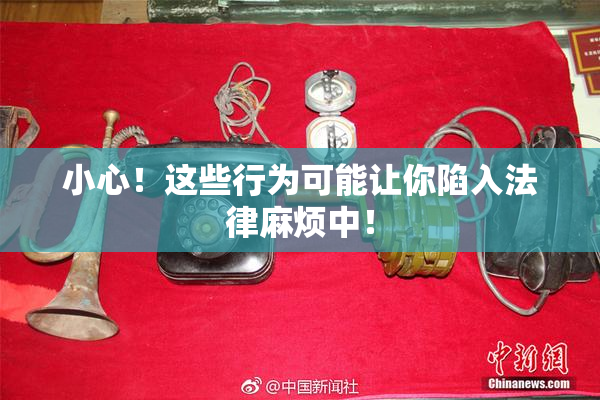 小心！这些行为可能让你陷入法律麻烦中！