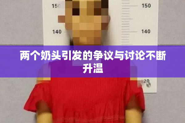 两个奶头引发的争议与讨论不断升温