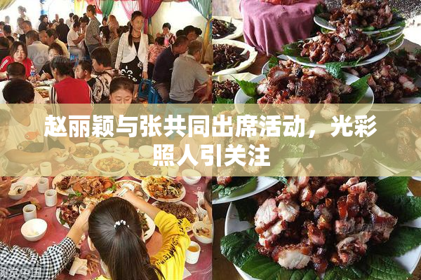 赵丽颖与张共同出席活动，光彩照人引关注