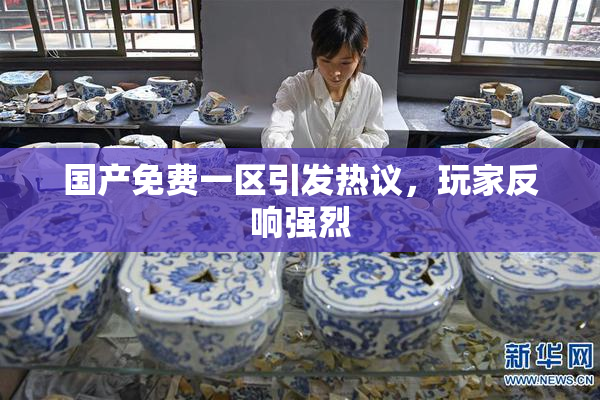 国产免费一区引发热议，玩家反响强烈