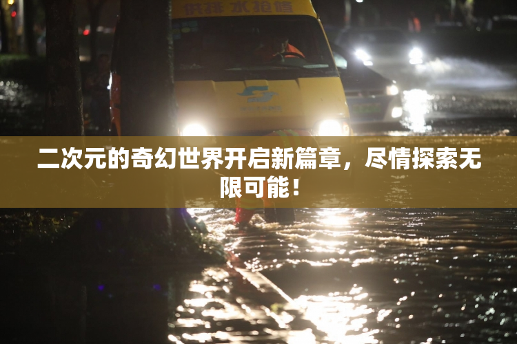 二次元的奇幻世界开启新篇章，尽情探索无限可能！