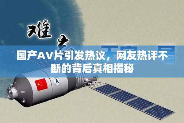 国产AV片引发热议，网友热评不断的背后真相揭秘