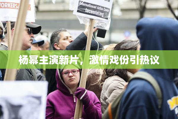 杨幂主演新片，激情戏份引热议
