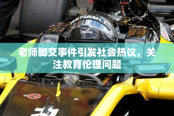 老师脚交事件引发社会热议，关注教育伦理问题