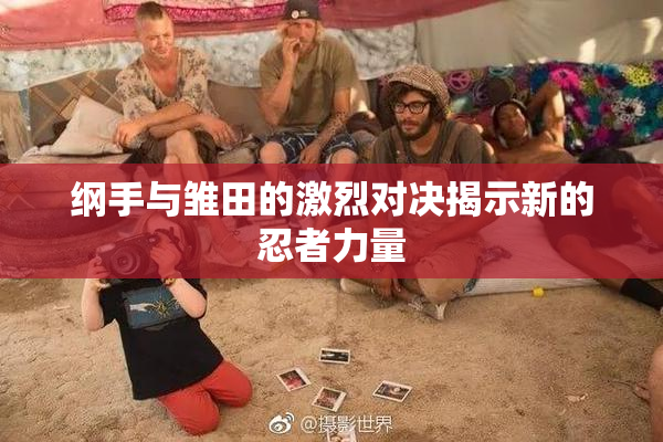 纲手与雏田的激烈对决揭示新的忍者力量
